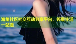 海角社区社交互动分享平台，邻里生活一站通