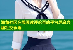 海角社区在线阅读评论互动平台尽享兴趣社交乐趣