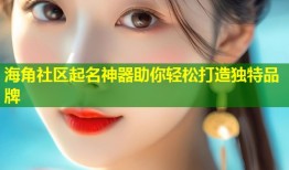 海角社区起名神器助你轻松打造独特品牌