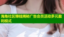 海角社区赚钱揭秘广告会员活动多元盈利模式