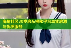 海角社区30岁房东揭秘平台真实房源与优质服务