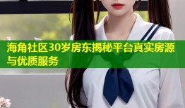 海角社区30岁房东揭秘平台真实房源与优质服务
