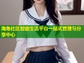 海角社区智能生活平台一站式管理与分享中心