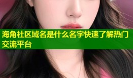 海角社区域名是什么名字快速了解热门交流平台