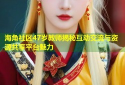 海角社区47岁教师揭秘互动交流与资源共享平台魅力