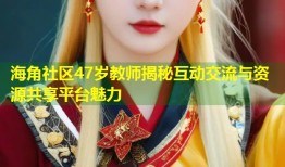 海角社区47岁教师揭秘互动交流与资源共享平台魅力