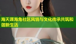海天涯海角社区风情与文化传承共筑和谐新生活