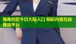 海角社区今日大陆入口 精彩内容互动首选平台