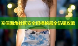 充值海角社区安全吗揭秘最全防骗攻略