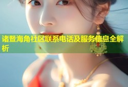诸暨海角社区联系电话及服务信息全解析