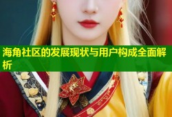 海角社区的发展现状与用户构成全面解析