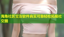 海角社区交友软件真实可靠轻松拓展社交圈