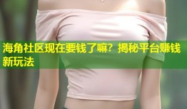 海角社区现在要钱了嘛？揭秘平台赚钱新玩法