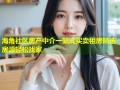 海角社区房产中介一站式买卖租房精选房源轻松找家