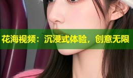 花海视频：沉浸式体验，创意无限