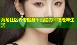 海角社区养老服务平台助力幸福晚年生活