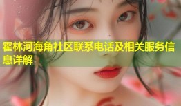 霍林河海角社区联系电话及相关服务信息详解