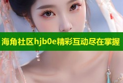 海角社区hjb0e精彩互动尽在掌握