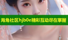 海角社区hjb0e精彩互动尽在掌握