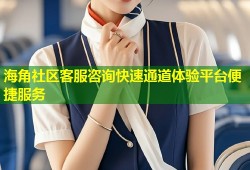 海角社区客服咨询快速通道体验平台便捷服务