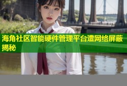海角社区智能硬件管理平台遭网络屏蔽揭秘
