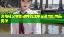 海角社区智能硬件管理平台遭网络屏蔽揭秘