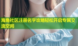 海角社区注册名字攻略轻松开启专属交流空间