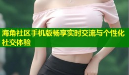 海角社区手机版畅享实时交流与个性化社交体验