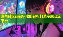 海角社区起名字攻略轻松打造专属交流平台