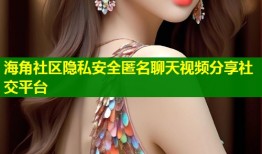 海角社区隐私安全匿名聊天视频分享社交平台