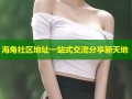 海角社区地址一站式交流分享新天地