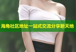 海角社区地址一站式交流分享新天地