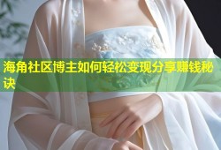 海角社区博主如何轻松变现分享赚钱秘诀