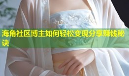 海角社区博主如何轻松变现分享赚钱秘诀