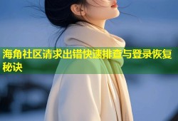 海角社区请求出错快速排查与登录恢复秘诀