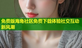 免费版海角社区免费下载体验社交互动新风潮