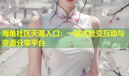 海角社区天涯入口：一站式社交互动与资源分享平台