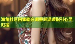 海角社区回家路在哪里啊温暖指引心灵归宿