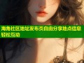 海角社区地址发布页自由分享地点信息轻松互动