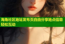 海角社区地址发布页自由分享地点信息轻松互动