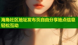 海角社区地址发布页自由分享地点信息轻松互动