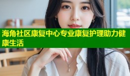 海角社区康复中心专业康复护理助力健康生活
