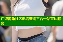 广饶海角社区电话查询平台一站直达服务