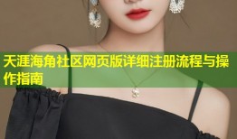 天涯海角社区网页版详细注册流程与操作指南