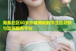 海角社区60岁外婆揭秘数字生活帮扶与温情服务平台