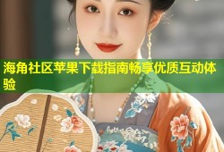 海角社区苹果下载指南畅享优质互动体验