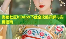 海角社区hj9db9下载全攻略详解与实用指南