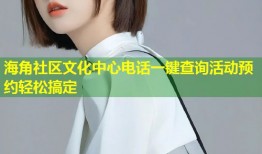 海角社区文化中心电话一键查询活动预约轻松搞定