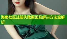 海角社区注册失败原因及解决方法全解析