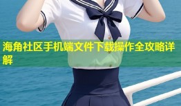 海角社区手机端文件下载操作全攻略详解
